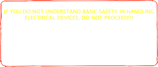 
IF YOU DO NOT UNDERSTAND BASIC SAFETY IN HANDLING ELECTRICAL DEVICES, DO NOT PROCEED!!!

I assume NO responsibility for your actions, nor liability for your stupidity or ineptitude.
Carelessness may result in electrical shock and injury to yourself.
Further damage to the machine is also possible, so
BE CAREFUL!!!
