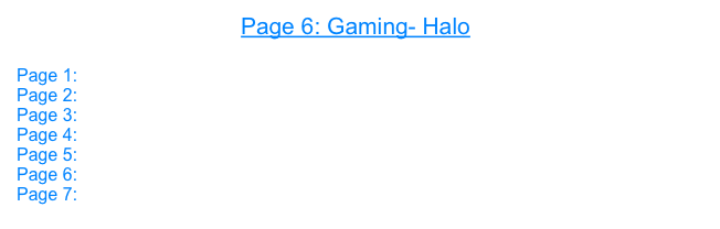 Page 6: Gaming- Halo

Page 1: Open GL
Page 2: 3D
Page 3: Core Image
Page 4: Gaming- UT 2004
Page 5: Gaming- Doom 3
Page 6: Gaming- Halo
Page 7: Prey